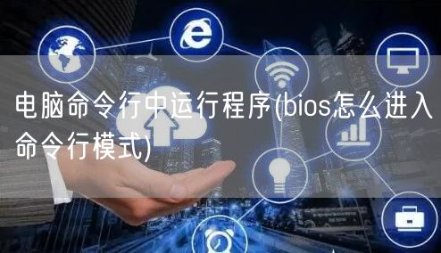 电脑命令行中运行程序(bios怎么进入命令行模式)