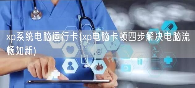 xp系统电脑运行卡(xp电脑卡顿四步解决电脑流畅如新)