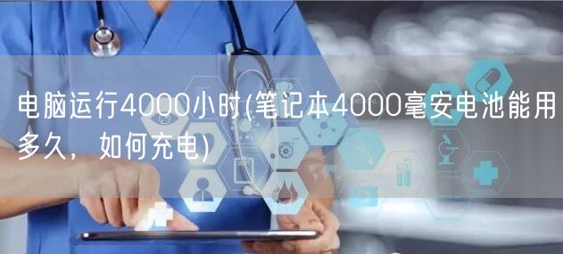 电脑运行4000小时(笔记本4000毫安电池能用多久，如何充电)