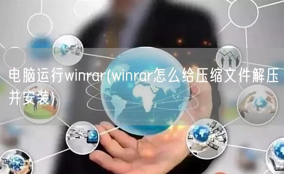 电脑运行winrar(winrar怎么给压缩文件解压并安装)