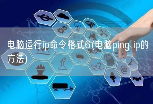 电脑运行ip命令格式6(电脑ping ip的方法)