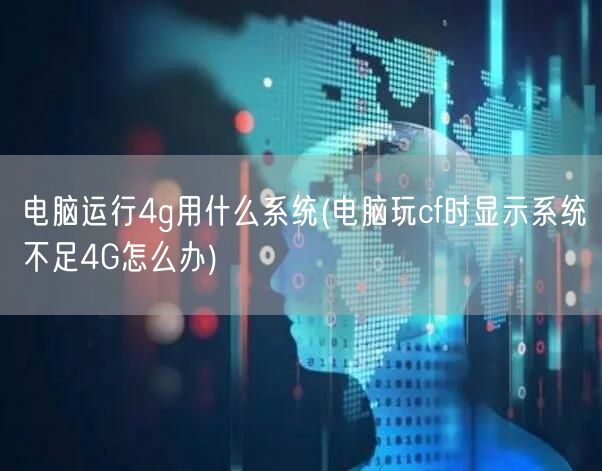 电脑运行4g用什么系统(电脑玩cf时显示系统不足4G怎么办)