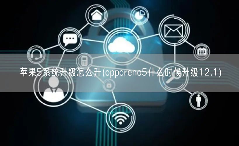 苹果5系统升级怎么升(opporeno5什么时候升级12.1)