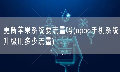 更新苹果系统要流量吗(oppo手机系统升级用多少流量)