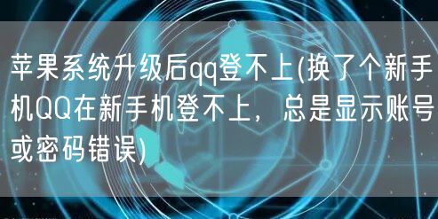 苹果系统升级后qq登不上(换了个新手机QQ在新手机登不上，总是显示账号或密码错误)