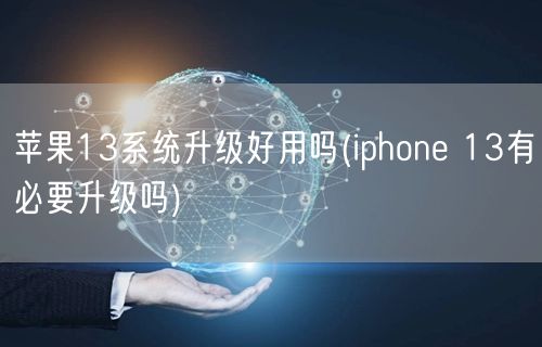 苹果13系统升级好用吗(iphone 13有必要升级吗)