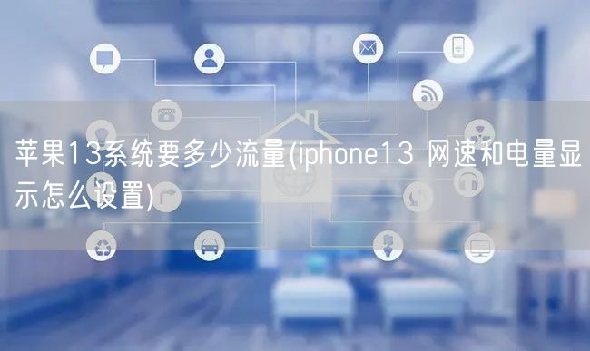 苹果13系统要多少流量(iphone13 网速和电量显示怎么设置)