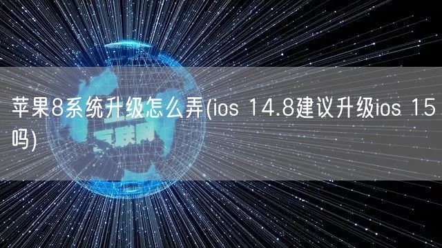 苹果8系统升级怎么弄(ios 14.8建议升级ios 15吗)