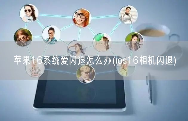 苹果16系统爱闪退怎么办(ios16相机闪退)