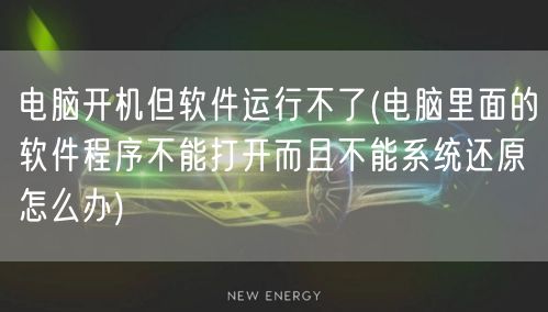 电脑开机但软件运行不了(电脑里面的软件程序不能打开而且不能系统还原怎么办)