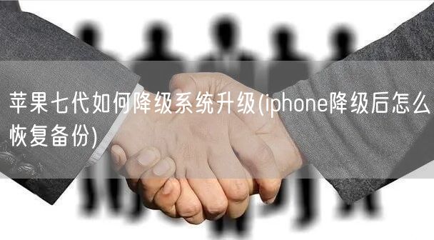 苹果七代如何降级系统升级(iphone降级后怎么恢复备份)