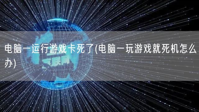 电脑一运行游戏卡死了(电脑一玩游戏就死机怎么办)