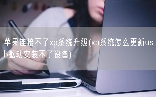 苹果连接不了xp系统升级(xp系统怎么更新usb驱动安装不了设备)