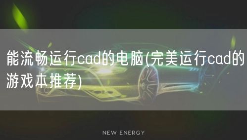 能流畅运行cad的电脑(完美运行cad的游戏本推荐)