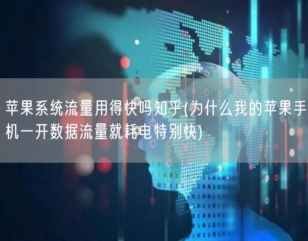 苹果系统流量用得快吗知乎(为什么我的苹果手机一开数据流量就耗电特别快)