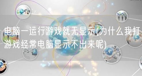 电脑一运行游戏就无显示(为什么我打游戏经常电脑显示不出来呢)