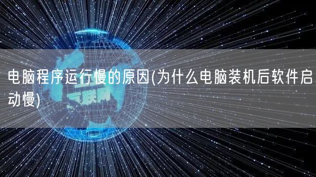 电脑程序运行慢的原因(为什么电脑装机后软件启动慢)