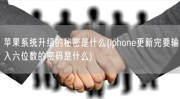 苹果系统升级的秘密是什么(iphone更新完要输入六位数的密码是什么)