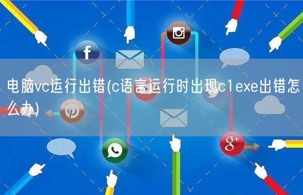 电脑vc运行出错(c语言运行时出现c1exe出错怎么办)