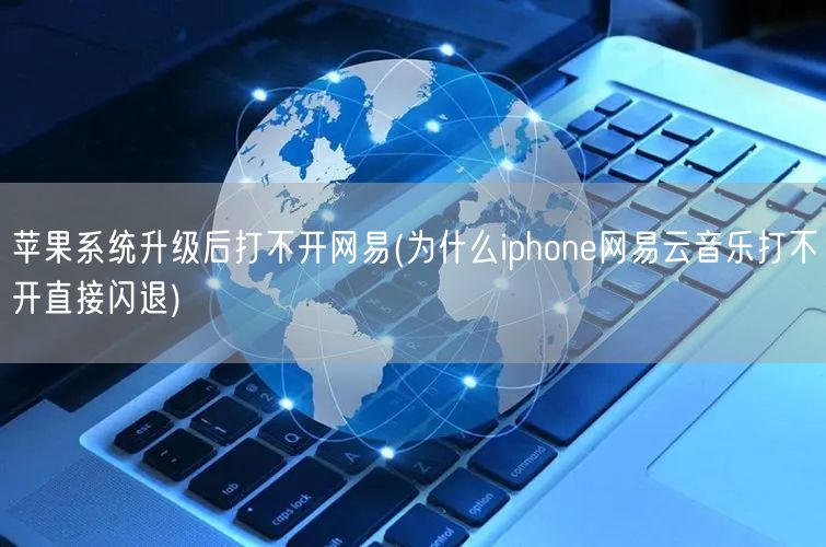 苹果系统升级后打不开网易(为什么iphone网易云音乐打不开直接闪退)