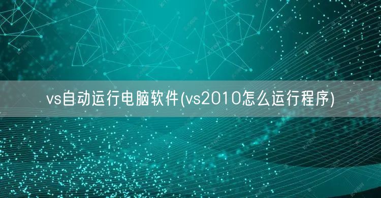 vs自动运行电脑软件(vs2010怎么运行程序)