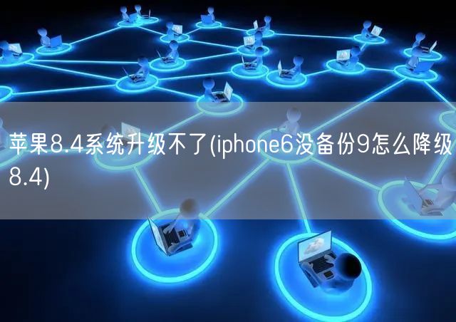 苹果8.4系统升级不了(iphone6没备份9怎么降级8.4)