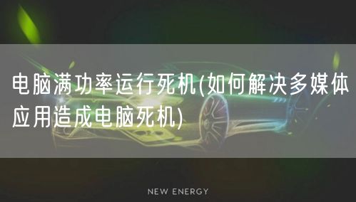 电脑满功率运行死机(如何解决多媒体应用造成电脑死机)