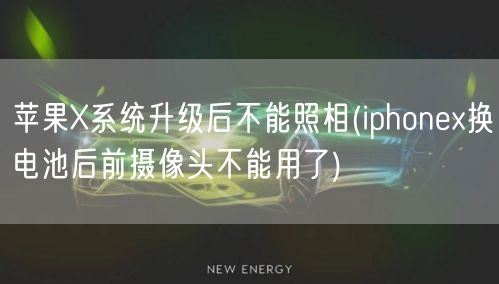 苹果X系统升级后不能照相(iphonex换电池后前摄像头不能用了)