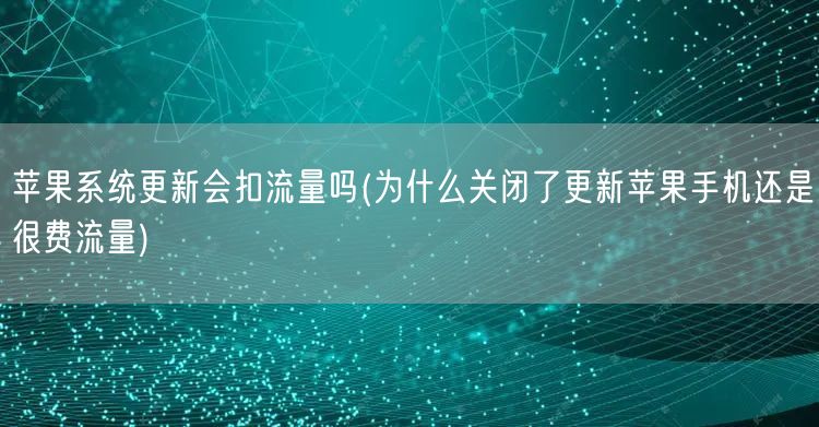 苹果系统更新会扣流量吗(为什么关闭了更新苹果手机还是很费流量)