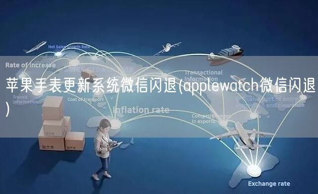 苹果手表更新系统微信闪退(applewatch微信闪退)