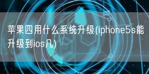 苹果四用什么系统升级(iphone5s能升级到ios几)