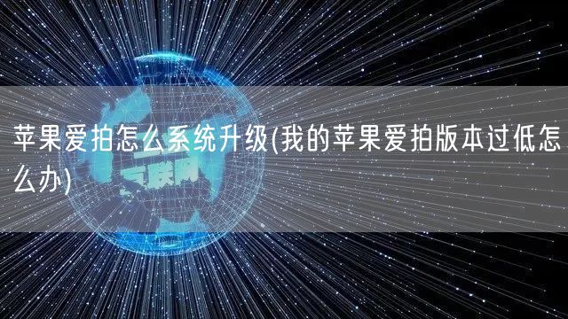 苹果爱拍怎么系统升级(我的苹果爱拍版本过低怎么办)