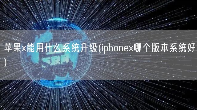 苹果x能用什么系统升级(iphonex哪个版本系统好)