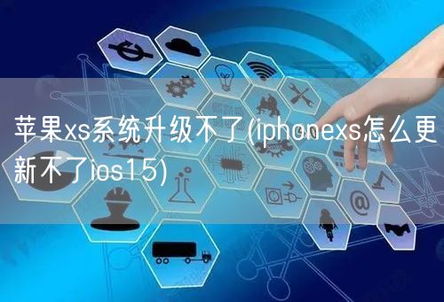 苹果xs系统升级不了(iphonexs怎么更新不了ios15)