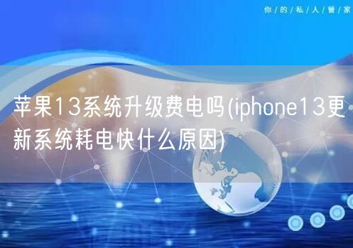 苹果13系统升级费电吗(iphone13更新系统耗电快什么原因)