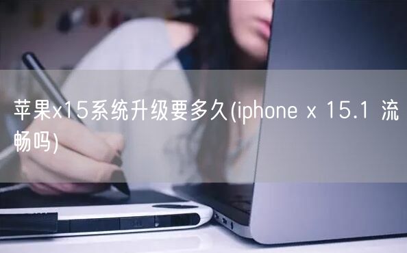 苹果x15系统升级要多久(iphone x 15.1 流畅吗)