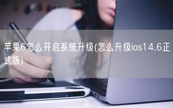 苹果6怎么开启系统升级(怎么升级ios14.6正式版)