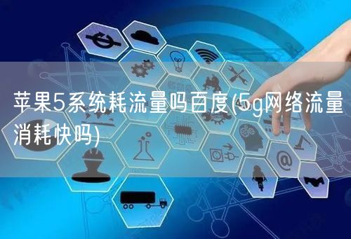 苹果5系统耗流量吗百度(5g网络流量消耗快吗)