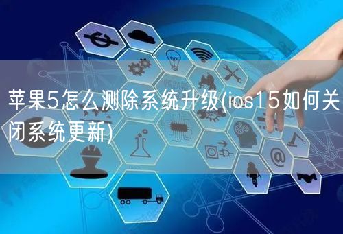 苹果5怎么测除系统升级(ios15如何关闭系统更新)