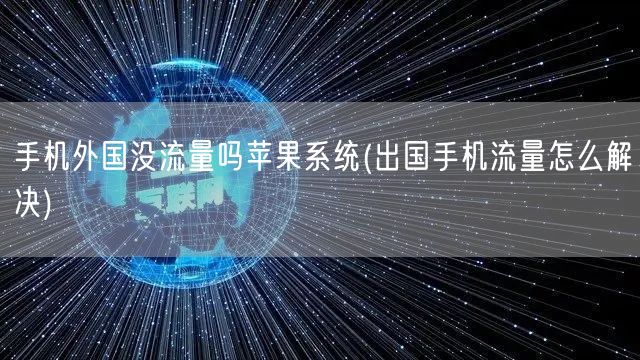 手机外国没流量吗苹果系统(出国手机流量怎么解决)