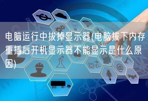 电脑运行中拔掉显示器(电脑拔下内存重插后开机显示器不能显示是什么原因)