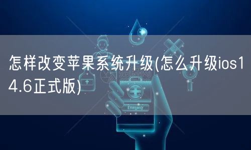 怎样改变苹果系统升级(怎么升级ios14.6正式版)