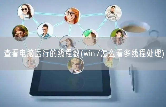 查看电脑运行的线程数(win7怎么看多线程处理)