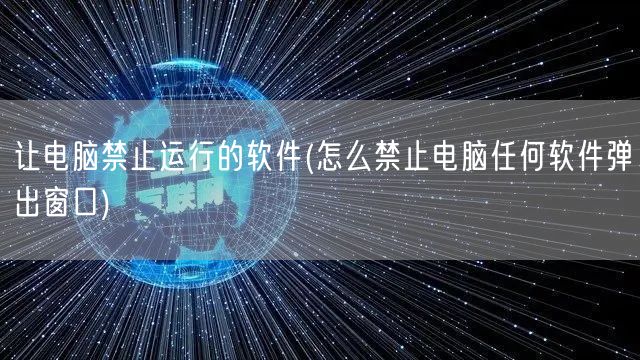 让电脑禁止运行的软件(怎么禁止电脑任何软件弹出窗口)