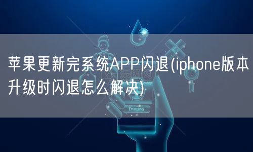 苹果更新完系统APP闪退(iphone版本升级时闪退怎么解决)