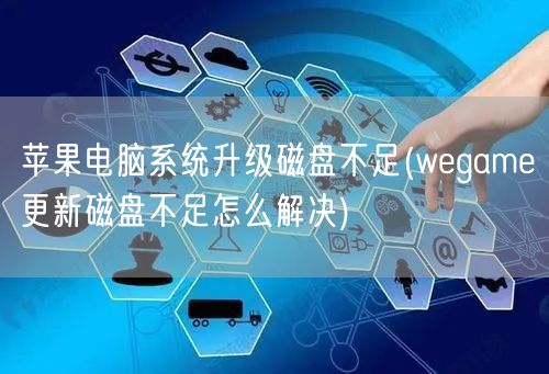 苹果电脑系统升级磁盘不足(wegame更新磁盘不足怎么解决)