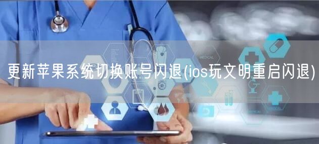 更新苹果系统切换账号闪退(ios玩文明重启闪退)