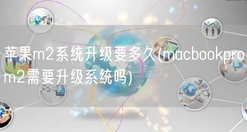 苹果m2系统升级要多久(macbookprom2需要升级系统吗)