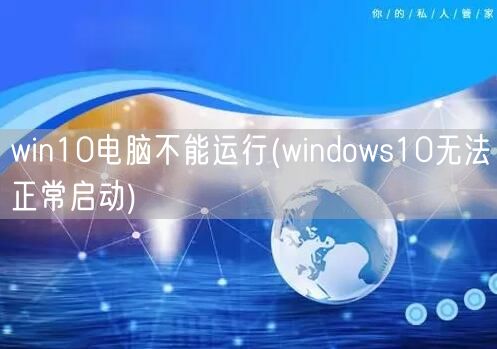 win10电脑不能运行(windows10无法正常启动)