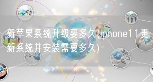 新苹果系统升级要多久(iphone11更新系统并安装需要多久)